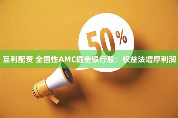 互利配资 全国性AMC掘金银行股：权益法增厚利润