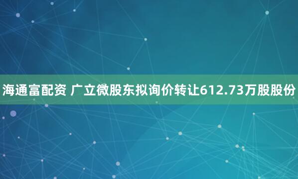 海通富配资 广立微股东拟询价转让612.73万股股份