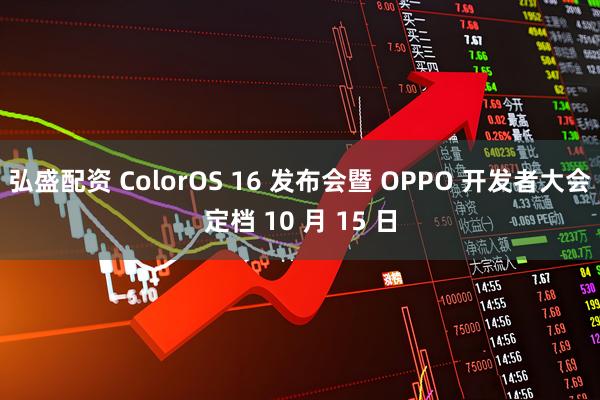 弘盛配资 ColorOS 16 发布会暨 OPPO 开发者大会定档 10 月 15 日