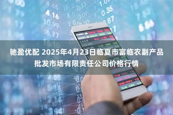 驰盈优配 2025年4月23日临夏市富临农副产品批发市场有限责任公司价格行情
