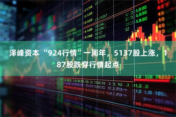泽峰资本 “924行情”一周年，5137股上涨，187股跌穿行情起点
