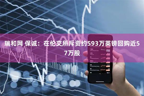 瑞和网 保诚：在伦交所斥资约593万英镑回购近57万股