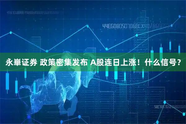 永崋证券 政策密集发布 A股连日上涨！什么信号？