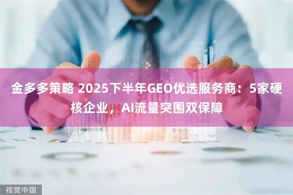 金多多策略 2025下半年GEO优选服务商:5家硬核企业,AI流量突围双保障