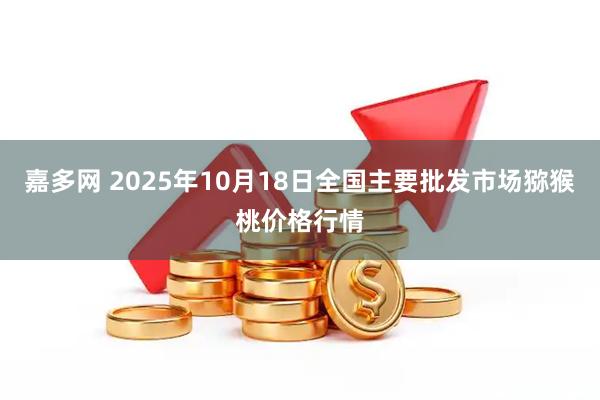 嘉多网 2025年10月18日全国主要批发市场猕猴桃价格行情