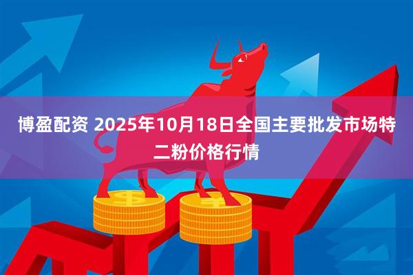 博盈配资 2025年10月18日全国主要批发市场特二粉价格行情