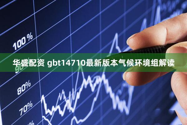 华盛配资 gbt14710最新版本气候环境组解读