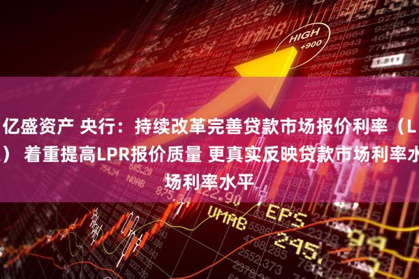 亿盛资产 央行：持续改革完善贷款市场报价利率（LPR） 着重提高LPR报价质量 更真实反映贷款市场利率水平