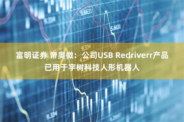 富明证券 帝奥微：公司USB Redriverr产品已用于宇树科技人形机器人