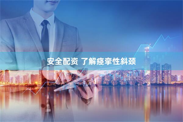 安全配资 了解痉挛性斜颈