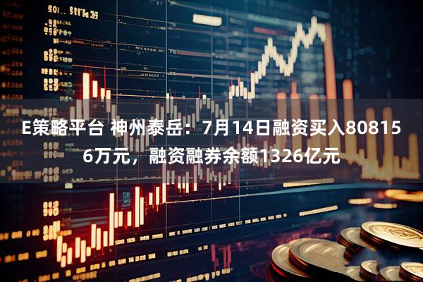 E策略平台 神州泰岳：7月14日融资买入808156万元，融资融券余额1326亿元
