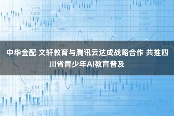 中华金配 文轩教育与腾讯云达成战略合作 共推四川省青少年AI教育普及