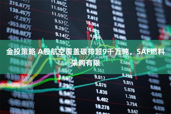 金投策略 A股航空覆盖碳排超9千万吨，SAF燃料采购有限